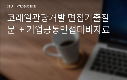 코레일관광개발 면접기출질문  + 기업공통면접대비자료