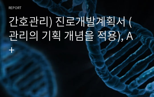 간호관리) 진로개발계획서 (관리의 기획 개념을 적용), A+