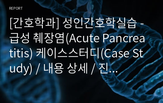 [간호학과] 성인간호학실습 - 급성 췌장염(Acute Pancreatitis) 케이스스터디(Case Study) / 내용 상세 / 진단 5개 / 과정 2개