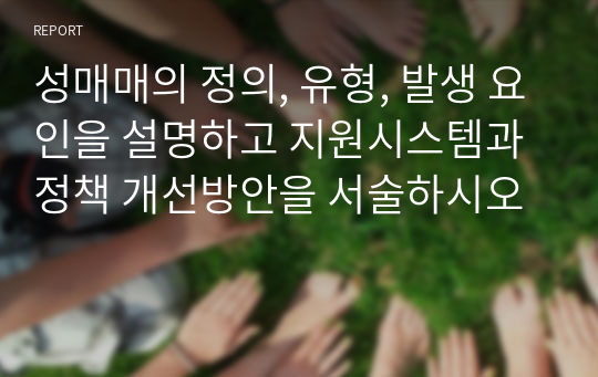 성매매의 정의, 유형, 발생 요인을 설명하고 지원시스템과 정책 개선방안을 서술하시오