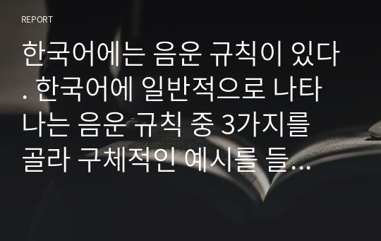 한국어에는 음운 규칙이 있다. 한국어에 일반적으로 나타나는 음운 규칙 중 3가지를 골라 구체적인 예시를 들어 설명하시오.