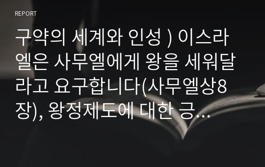 구약의 세계와 인성 ) 이스라엘은 사무엘에게 왕을 세워달라고 요구합니다(사무엘상8장), 왕정제도에 대한 긍정적 견해와 부정적 견해를 설명하십시오.( 신명기 1714-20참조)