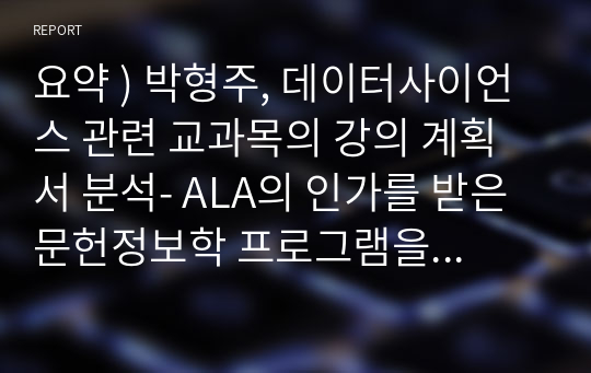 요약 ) 박형주, 데이터사이언스 관련 교과목의 강의 계획서 분석- ALA의 인가를 받은 문헌정보학 프로그램을 중심으로, 정보관리학회지, 제39권 제1집, 2022.