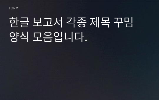 한글 보고서 각종 제목 꾸밈 양식 모음입니다.