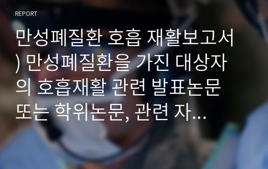만성폐질환 호흡 재활보고서 ) 만성폐질환을 가진 대상자의 호흡재활 관련 발표논문 또는 학위논문, 관련 자료 2개를 읽고
