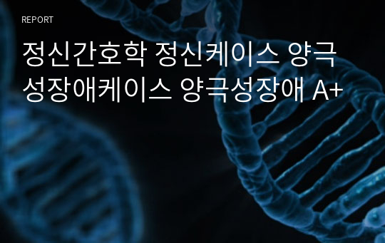 정신간호학 정신케이스 양극성장애케이스 양극성장애 A+