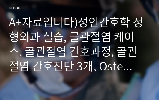 A+자료입니다)성인간호학 정형외과 실습, 골관절염 케이스, 골관절염 간호과정, 골관절염 간호진단 3개, Osteoarthritis Case study