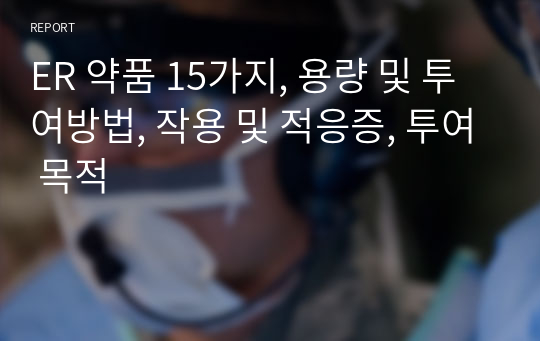 ER 약품 15가지, 용량 및 투여방법, 작용 및 적응증, 투여 목적