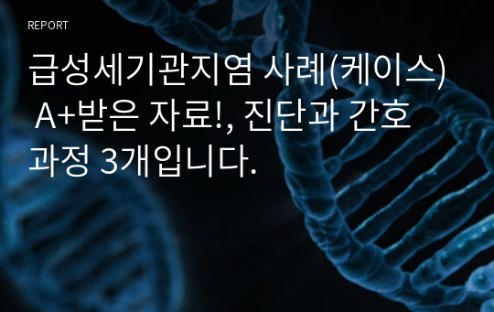 급성세기관지염 사례(케이스) A+받은 자료!, 진단과 간호과정 3개입니다.