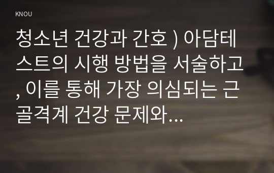 청소년 건강과 간호 ) 아담테스트의 시행 방법을 서술하고, 이를 통해 가장 의심되는 근골격계 건강 문제와 치료 목표를 설명하시오.