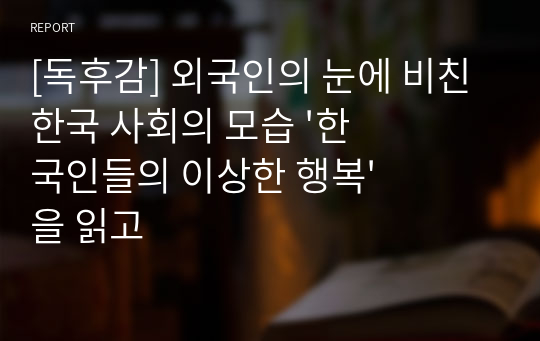 [독후감] 외국인의 눈에 비친 한국 사회의 모습 &#039;한국인들의 이상한 행복&#039;을 읽고