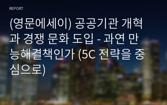 (영문에세이) 공공기관 개혁과 경쟁 문화 도입 - 과연 만능해결책인가 (5C 전략을 중심으로)