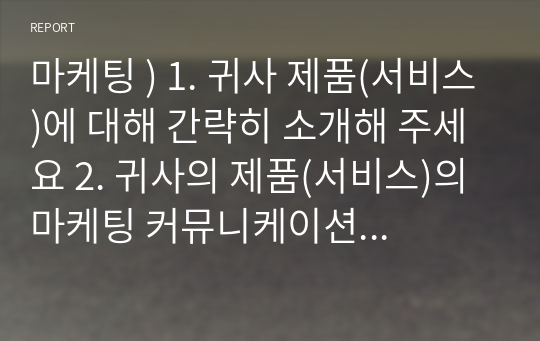 마케팅 ) 1. 귀사 제품(서비스)에 대해 간략히 소개해 주세요 2. 귀사의 제품(서비스)의 마케팅 커뮤니케이션 프로세스를 분석하시고, 나름 나만의 솔루션을 제시해 주세요!