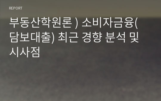 부동산학원론 ) 소비자금융(담보대출) 최근 경향 분석 및 시사점