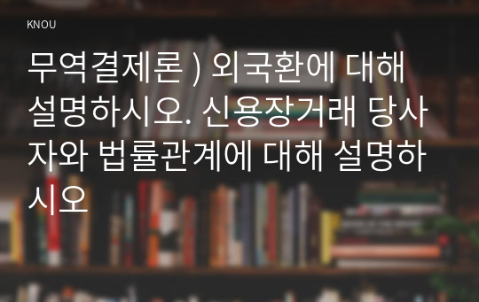 무역결제론 ) 외국환에 대해 설명하시오. 신용장거래 당사자와 법률관계에 대해 설명하시오