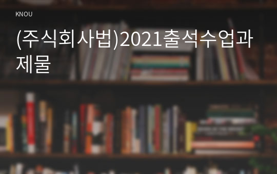 (주식회사법)2021출석수업과제물