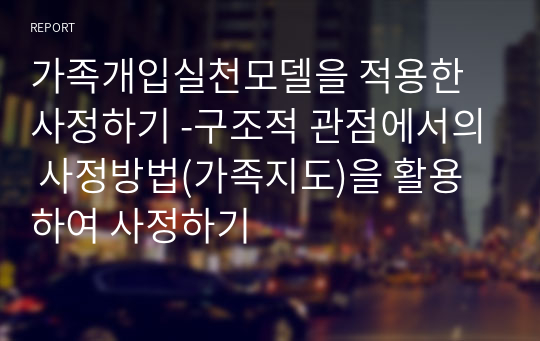 가족개입실천모델을 적용한 사정하기 -구조적 관점에서의 사정방법(가족지도)을 활용하여 사정하기