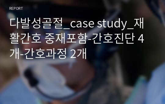 다발성골절_case study_재활간호 중재포함-간호진단 4개-간호과정 2개