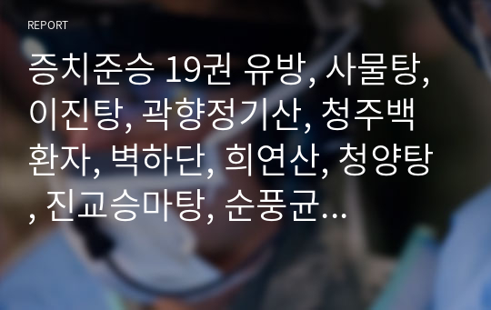 증치준승 19권 유방, 사물탕, 이진탕, 곽향정기산, 청주백환자, 벽하단, 희연산, 청양탕, 진교승마탕, 순풍균기산, 호골산.hwp