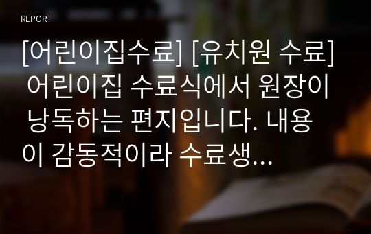 [어린이집수료] [유치원 수료] 어린이집 수료식에서 원장이 낭독하는 편지입니다. 내용이 감동적이라 수료생뿐만 아니라 참석자 모두에게 큰 감동을 줄 것입니다.