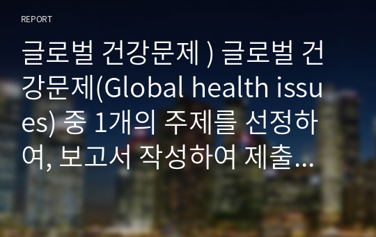 글로벌 건강문제 ) 글로벌 건강문제(Global health issues) 중 1개의 주제를 선정하여, 보고서 작성하여 제출 - 코로나바이러스 감염증-19을 통해 확인한 개발도상국의 실황