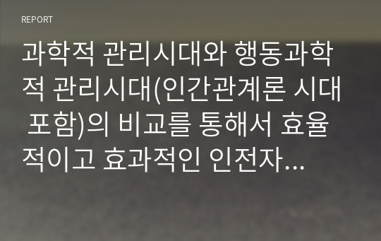 과학적 관리시대와 행동과학적 관리시대(인간관계론 시대 포함)의 비교를 통해서 효율적이고 효과적인 인전자원방안을 제시하시오.