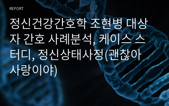 정신건강간호학 조현병 대상자 간호 사례분석, 케이스 스터디, 정신상태사정(괜찮아 사랑이야)