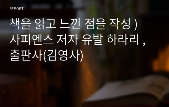 책을 읽고 느낀 점을 작성 ) 사피엔스 저자 유발 하라리 , 출판사(김영사)