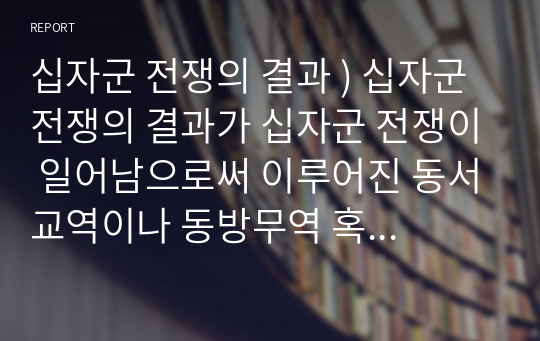 십자군 전쟁의 결과 ) 십자군 전쟁의 결과가 십자군 전쟁이 일어남으로써 이루어진 동서교역이나 동방무역 혹은 이슬람 문명의 유럽 진출 등입니다