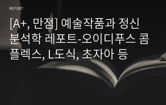 [A+, 만점] 예술작품과 정신분석학 레포트-오이디푸스 콤플렉스, L도식, 초자아 등