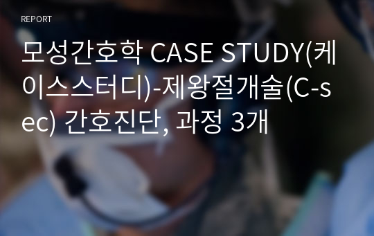 모성간호학 CASE STUDY(케이스스터디)-제왕절개술(C-sec) 간호진단, 과정 3개
