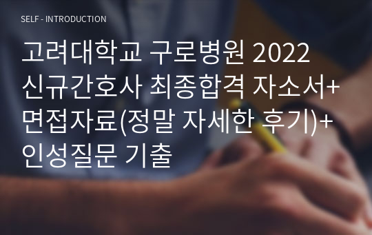 2022 고려대학교 구로병원 신규간호사 최종합격 자소서+면접자료(정말 자세한 후기)+22,21년 인성질문 기출