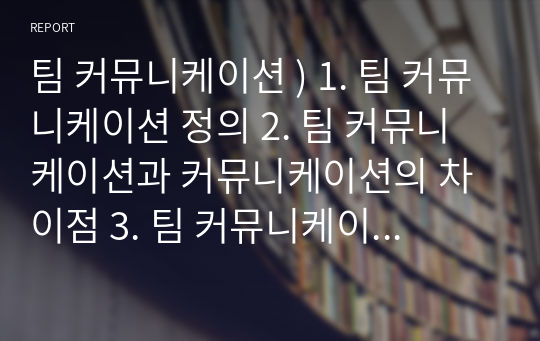 팀 커뮤니케이션 ) 1. 팀 커뮤니케이션 정의 2. 팀 커뮤니케이션과 커뮤니케이션의 차이점 3. 팀 커뮤니케이션의 중요성 4. 팀 커뮤니케이션을 잘하기 위한 팀 리더의 역할