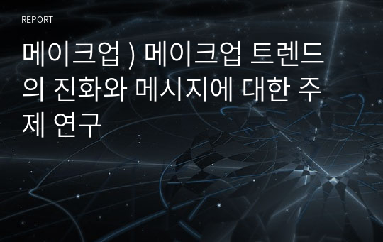 메이크업 ) 메이크업 트렌드의 진화와 메시지에 대한 주제 연구