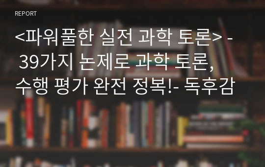 &lt;파워풀한 실전 과학 토론&gt; - 39가지 논제로 과학 토론, 수행 평가 완전 정복!- 독후감