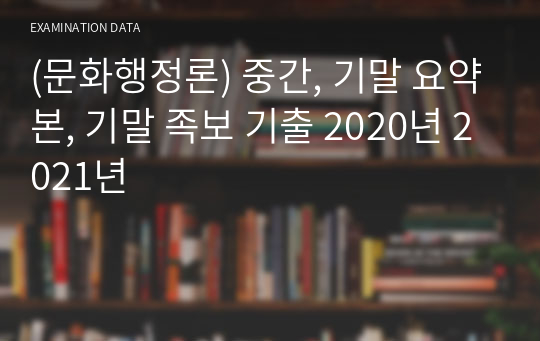 (문화행정론) 중간, 기말 요약본, 기말 족보 기출 2020년 2021년