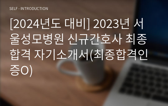 [2024년도 대비] 2023년 서울성모병원 신규간호사 최종합격 자기소개서(최종합격인증O)