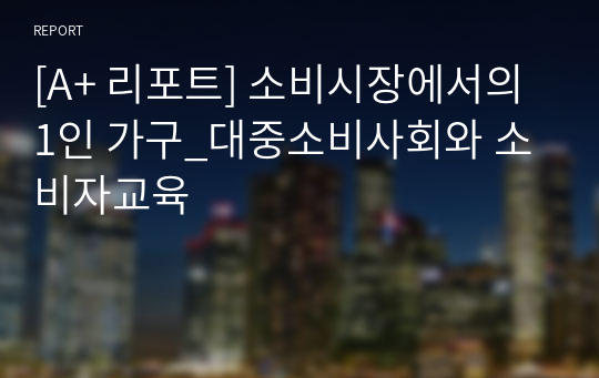 [A+ 리포트] 소비시장에서의 1인 가구_대중소비사회와 소비자교육