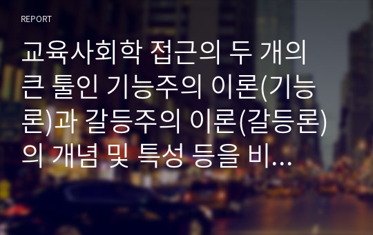 교육사회학 접근의 두 개의 큰 툴인 기능주의 이론(기능론)과 갈등주의 이론(갈등론)의 개념 및 특성 등을 비교하여 설명하시오.