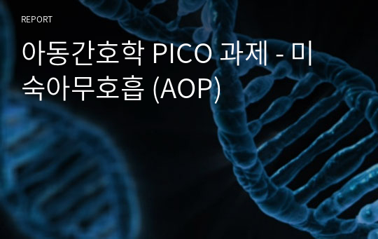 아동간호학 PICO 과제 - 미숙아무호흡 (AOP)