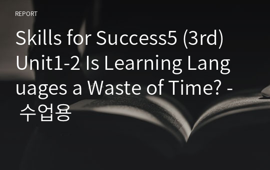 Skills for Success5 (3rd) Unit1-2 Is Learning Languages a Waste of Time? - 수업용