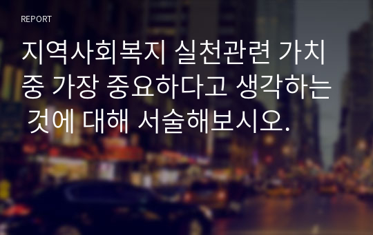 지역사회복지 실천관련 가치 중 가장 중요하다고 생각하는 것에 대해 서술해보시오.