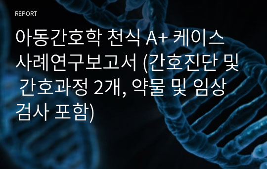 아동간호학 천식 A+ 케이스 사례연구보고서 (간호진단 및 간호과정 2개, 약물 및 임상검사 포함)