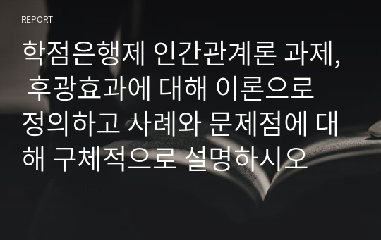 학점은행제 인간관계론 과제, 후광효과에 대해 이론으로 정의하고 사례와 문제점에 대해 구체적으로 설명하시오