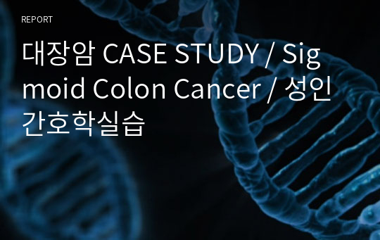 대장암 CASE STUDY / Sigmoid Colon Cancer / 성인간호학실습