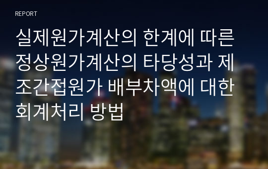 실제원가계산의 한계에 따른 정상원가계산의 타당성과 제조간접원가 배부차액에 대한 회계처리 방법