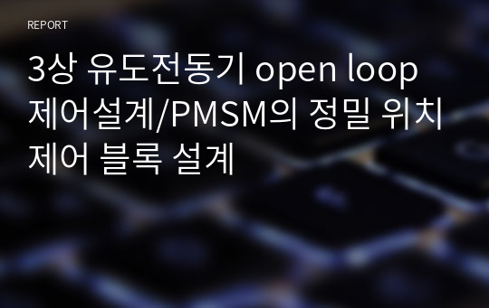 3상 유도전동기 open loop 제어설계/PMSM의 정밀 위치제어 블록 설계