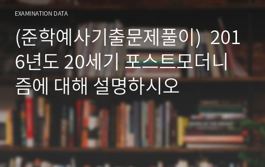 (준학예사기출문제풀이)  2016년도 20세기 포스트모더니즘에 대해 설명하시오