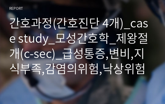 간호과정(간호진단 4개)_case study_모성간호학_제왕절개(c-sec)_급성통증,변비,지식부족,감염의위험,낙상위험성