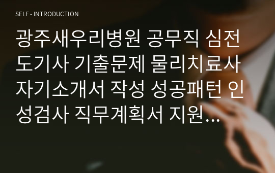 광주새우리병원 공무직 심전도기사 기출문제 물리치료사 자기소개서 작성 성공패턴 인성검사 직무계획서 지원동기작성요령 구두면접시험문제